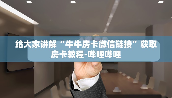 给大家讲解“牛牛房卡微信链接”获取房卡教程-哔哩哔哩