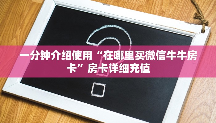 房卡全攻略“微信牛牛房卡链接找谁买”房卡获取方式