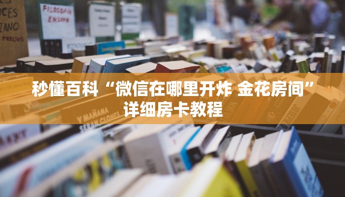 秒懂百科“微信在哪里开炸 金花房间”详细房卡教程