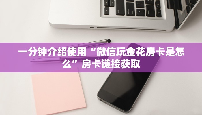 一分钟介绍使用“微信玩金花房卡是怎么”房卡链接获取