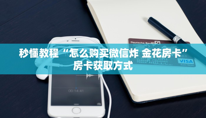 给大家讲解“微信群金花链接房卡怎么弄”房卡获取方式