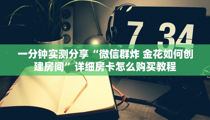 一分钟实测分享“微信群炸 金花如何创建房间”详细房卡怎么购买教程