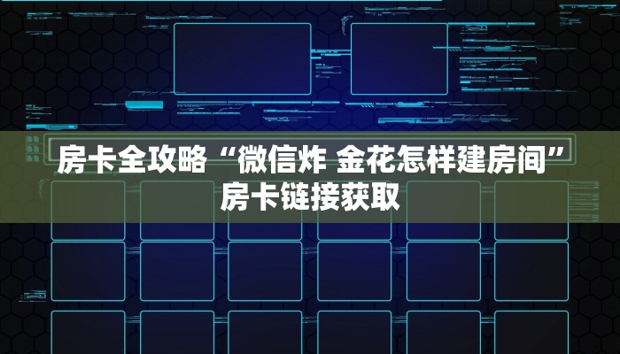 房卡全攻略“微信炸 金花怎样建房间”房卡链接获取