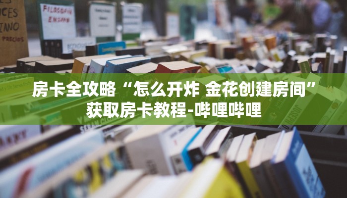 房卡全攻略“怎么开炸 金花创建房间”获取房卡教程-哔哩哔哩