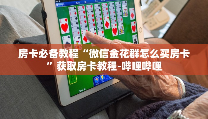 房卡必备教程“微信金花群怎么买房卡”获取房卡教程-哔哩哔哩