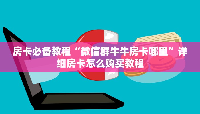 房卡必备教程“微信群牛牛房卡哪里”详细房卡怎么购买教程
