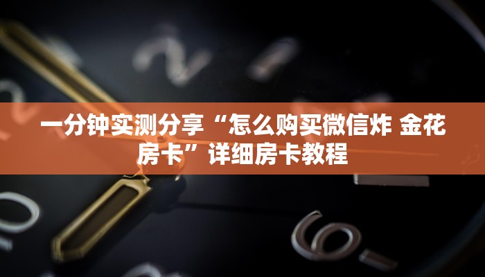 一分钟实测分享“怎么购买微信炸 金花房卡”详细房卡教程