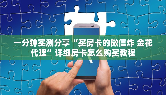 一分钟实测分享“买房卡的微信炸 金花代理”详细房卡怎么购买教程