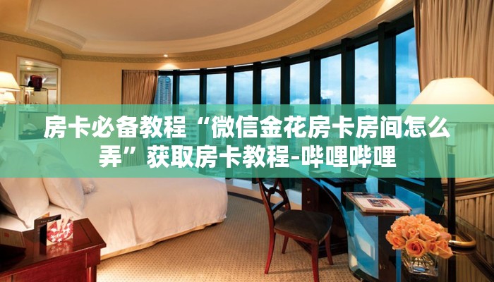 房卡必备教程“微信金花房卡房间怎么弄”获取房卡教程-哔哩哔哩