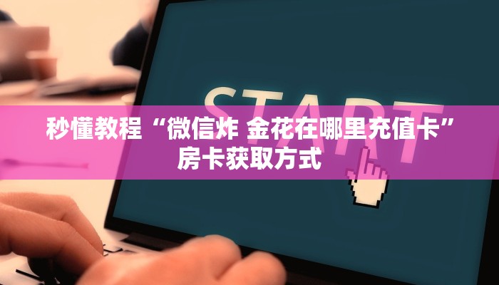 秒懂教程“微信炸 金花在哪里充值卡”房卡获取方式