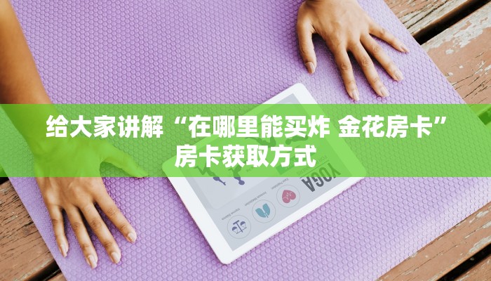 给大家讲解“在哪里能买炸 金花房卡”房卡获取方式