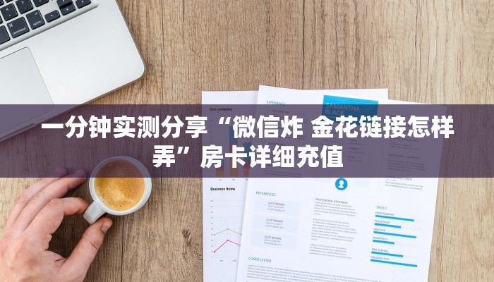 一分钟实测分享“微信炸 金花链接怎样弄”房卡详细充值