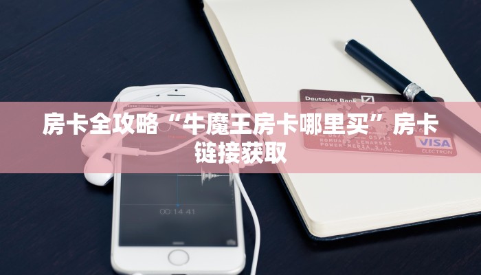房卡全攻略“牛魔王房卡哪里买”房卡链接获取