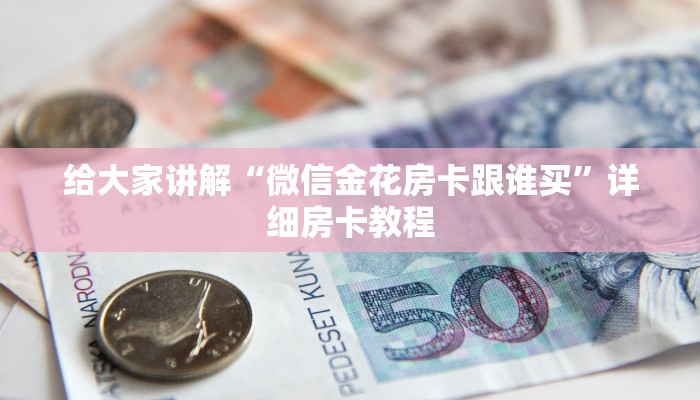 给大家讲解“微信金花房卡跟谁买”详细房卡教程