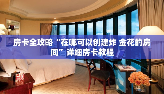 房卡全攻略“在哪可以创建炸 金花的房间”详细房卡教程