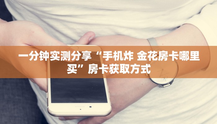 一分钟实测分享“手机炸 金花房卡哪里买”房卡获取方式