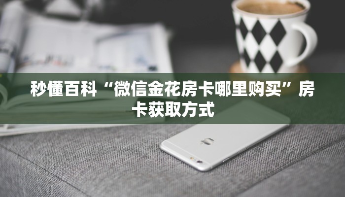 秒懂百科“微信金花房卡哪里购买”房卡获取方式