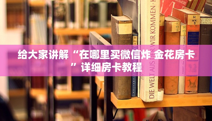 给大家讲解“在哪里买微信炸 金花房卡”详细房卡教程