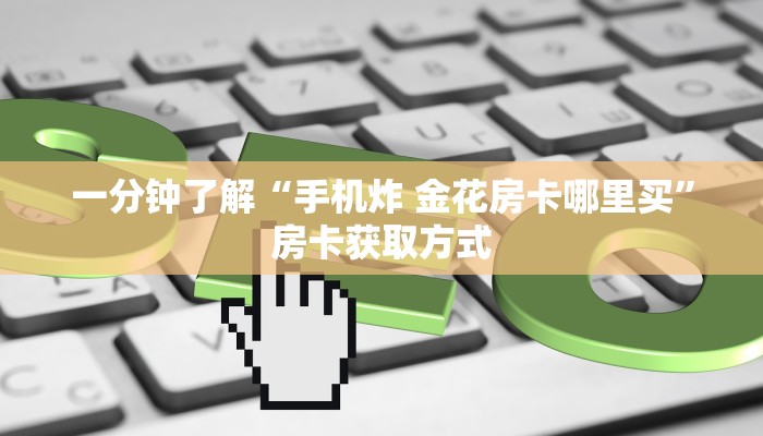 一分钟了解“手机炸 金花房卡哪里买”房卡获取方式