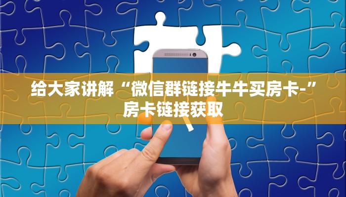 给大家讲解“微信群链接牛牛买房卡-”房卡链接获取