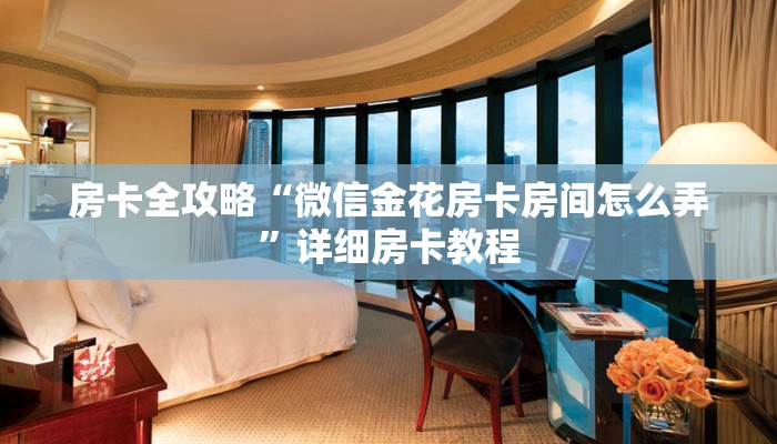 房卡全攻略“微信金花房卡房间怎么弄”详细房卡教程
