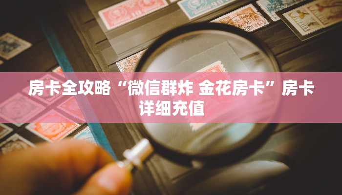 房卡全攻略“微信群炸 金花房卡”房卡详细充值