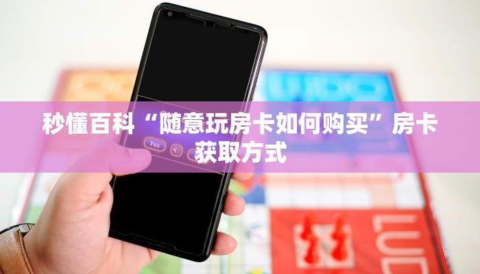 秒懂百科“随意玩房卡如何购买”房卡获取方式