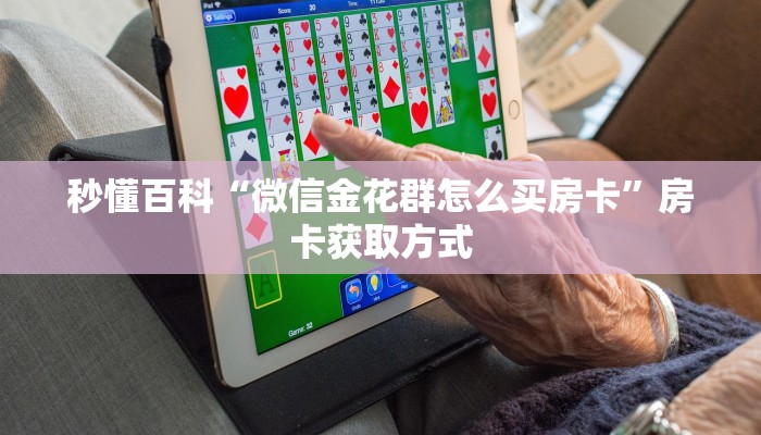 秒懂百科“微信金花群怎么买房卡”房卡获取方式
