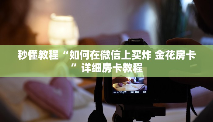 秒懂教程“如何在微信上买炸 金花房卡”详细房卡教程