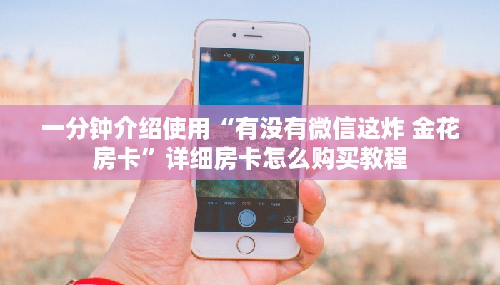 一分钟介绍使用“有没有微信这炸 金花房卡”详细房卡怎么购买教程
