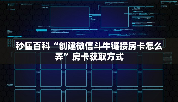 秒懂百科“创建微信斗牛链接房卡怎么弄”房卡获取方式