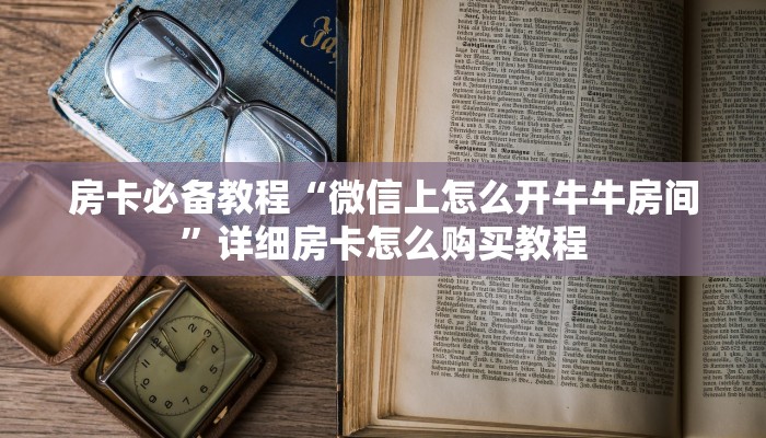 房卡全攻略“微信链接牛牛房卡在哪里买”房卡链接获取