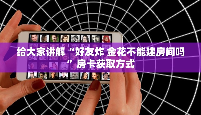 给大家讲解“好友炸 金花不能建房间吗”房卡获取方式