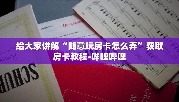 给大家讲解“随意玩房卡怎么弄”获取房卡教程-哔哩哔哩