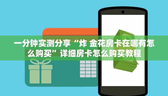 一分钟实测分享“炸 金花房卡在哪有怎么购买”详细房卡怎么购买教程