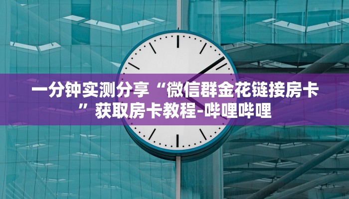 一分钟实测分享“微信群金花链接房卡”获取房卡教程-哔哩哔哩