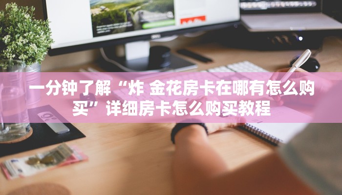 一分钟了解“炸 金花房卡在哪有怎么购买”详细房卡怎么购买教程