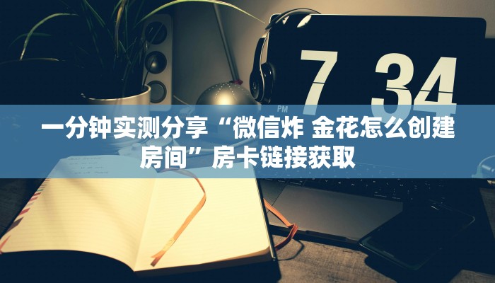 秒懂教程“微信炸 金花房间链接在哪”详细房卡使用教程