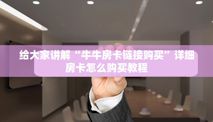 给大家讲解“牛牛房卡链接购买”详细房卡怎么购买教程