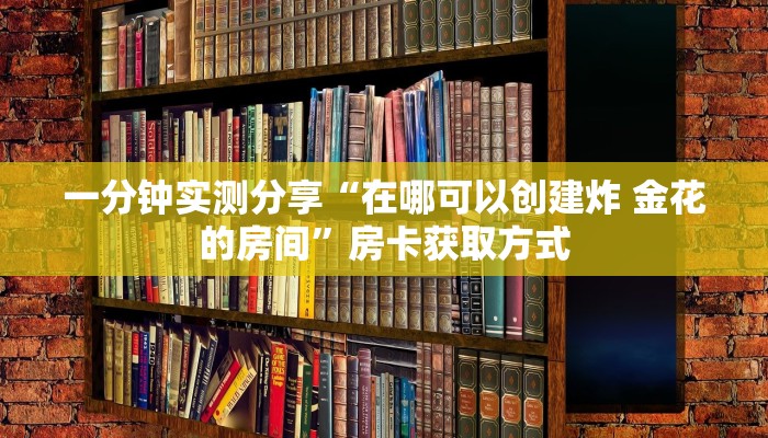 一分钟实测分享“在哪可以创建炸 金花的房间”房卡获取方式