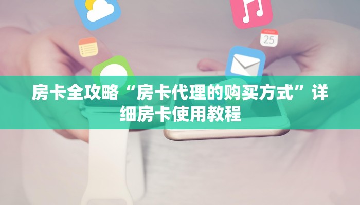房卡全攻略“房卡代理的购买方式”详细房卡使用教程