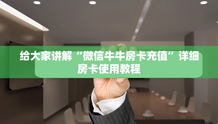 给大家讲解“微信牛牛房卡充值”详细房卡使用教程