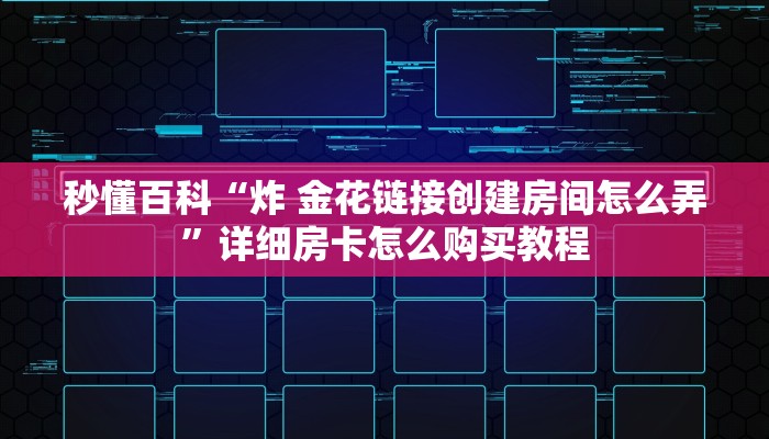秒懂百科“炸 金花链接创建房间怎么弄”详细房卡怎么购买教程