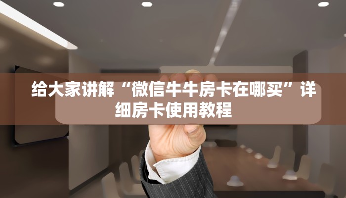 给大家讲解“微信牛牛房卡在哪买”详细房卡使用教程