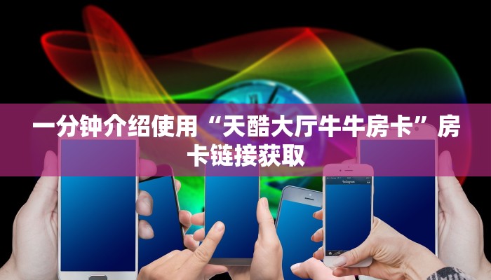 一分钟介绍使用“天酷大厅牛牛房卡”房卡链接获取