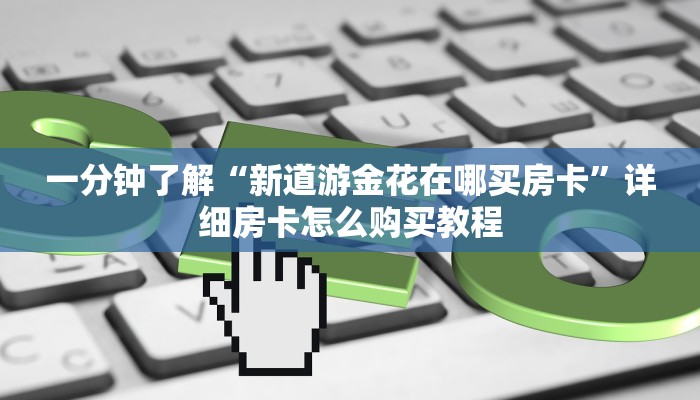 给大家讲解“新道游金花在哪买房卡”详细房卡教程