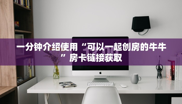 一分钟介绍使用“可以一起创房的牛牛”房卡链接获取