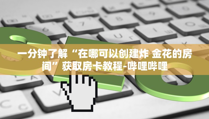 一分钟了解“在哪可以创建炸 金花的房间”获取房卡教程-哔哩哔哩