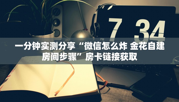 一分钟实测分享“微信怎么炸 金花自建房间步骤”房卡链接获取