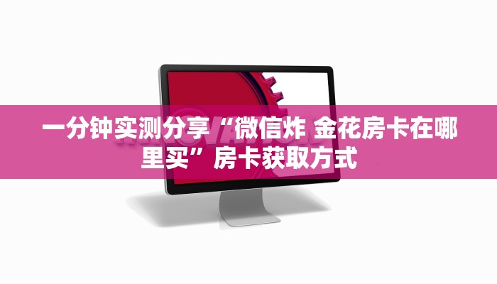 一分钟实测分享“微信炸 金花房卡在哪里买”房卡获取方式